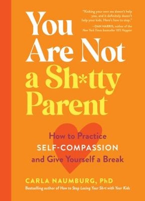 You Are Not a Sh*tty Parent : How to Practice Self-Compassion and