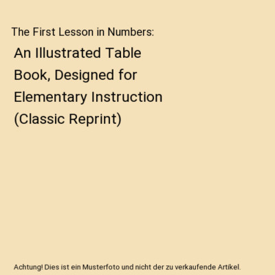 The First Lesson in Numbers: An Illustrated Table Book, Designed for Elementary 