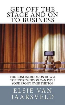 Get Off the Stage and On to Business: The concise book on how a top spokesperson