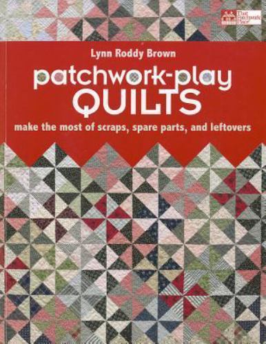 Patchwork-Play Quilts : Make the Most of Scraps, Spare Parts and Leftovers by...