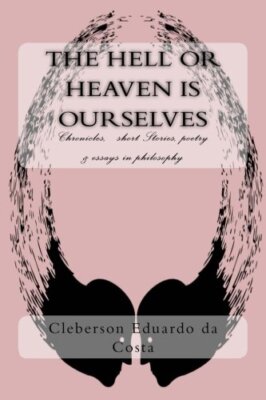 The hell or heaven is ourselves: Chronicles,   short Stories, poetry & essays-,