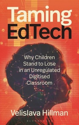 Taming Edtech : Why Children Stand to Lose in an Unregulated Digitised Classr...