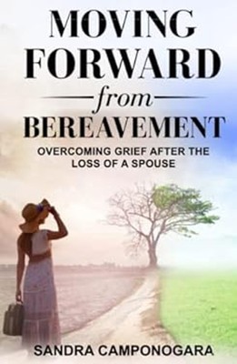 Moving Forward from Bereavement : Overcoming Grief after the Loss
