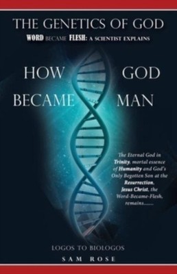 Rose - GENETICS OF GOD  WORD BECAME FLESH  A SCIENTIST EXPLAINS HOW GO - E555z