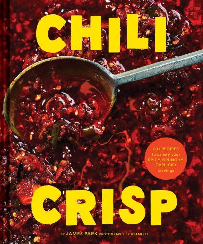 Chili Crisp : 50+ Recipes to Satisfy Your Spicy, Crunchy, Garlicky Cravings ...