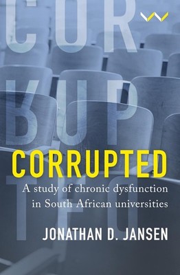 Corrupted: A Study of Chronic Dysfunction in South African Universities by Jonat