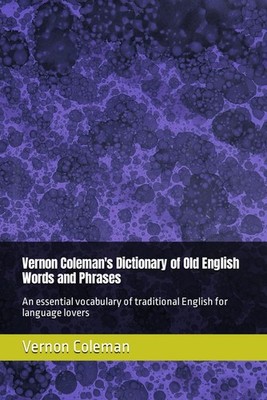 Vernon Coleman's Dictionary of Old English Words and Phrases: An essential vocab