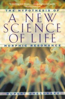 A New Science of Life: The Hypothesis of Morphic Resonance , Sheldrake, Rupert ,