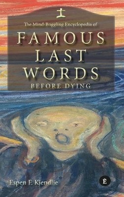 The Mind-Boggling Encyclopedia of Famous Last Words Before Dying by Espen Kjendl