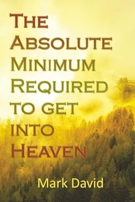 The Absolute Minimum Required to Get Into Heaven - Paperback NEW Mark David 2025