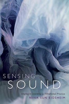 Sensing Sound: Singing and Listening as Vibrational Practice by Nina Sun...