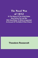 Theodore Roosevelt | The Naval War Of 1812 ; Or The History Of The United...