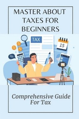 Master About Taxes For Beginners: Comprehensive Guide For Tax: Tricks To Save Mo