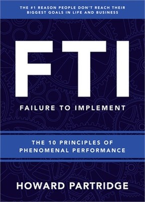 F.T.I. Failure to Implement: The 10 Principles of Phenomenal Performance (Paperb