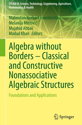 Algebra without Borders - Classical and Constructive Nonassociative Algebraic...