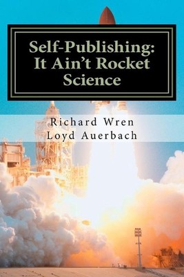 Self-Publishing: It Ain't Rocket Science: A Practical Guide to Writing, Publishi