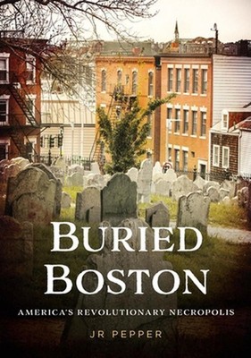 Buried Boston: America's Revolutionary Necropolis by Jr Pepper Paperback Book