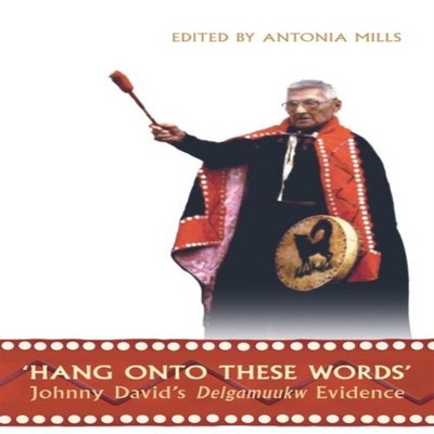 'Hang Onto These Words' Johnny David's Delgamuukw Evidence Univer