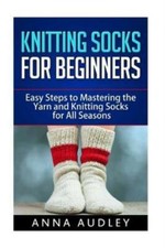 Knitting Socks For Beginners: Easy Steps To Mastering The Yarn And Knitting...