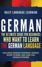 German: The Ultimate Guide for Beginners Who Want to Learn the German Language,