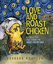 Love and Roast Chicken: A Trickster Tale from the Andes Mountains by Knutson