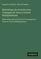 Augustin De Backer (U. A.) | BibliothèQue Des éCrivains De La Compagnie De...