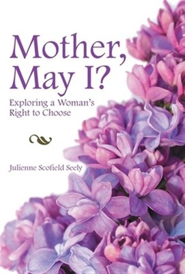 Mother, May I? : Exploring a Woman's Right to Choose, Hardcover by Seely, Jul...