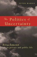The Politics Of Uncertainty Attachment In Private And Public Life Peter Marris