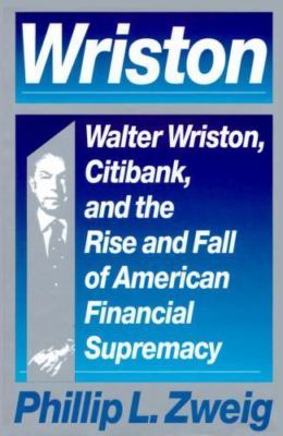 Wriston: Walter Wriston, Citibank, and the Rise and Fall of American...