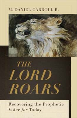 The Lord Roars: Recovering the Prophetic Voice for Today by Carroll R M Daniel
