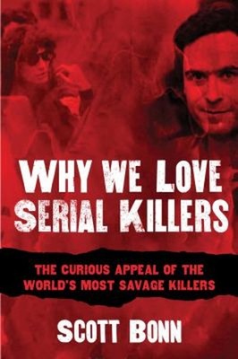 Why We Love Serial Killers : The Curious Appeal of the World's Mo