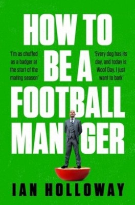How to Be a Football Manager: Enter the hilarious and crazy world of the ga ...