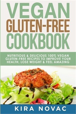 Vegan Gluten Free Cookbook: Nutritious and Delicious, 100% Vegan + Gluten Free R