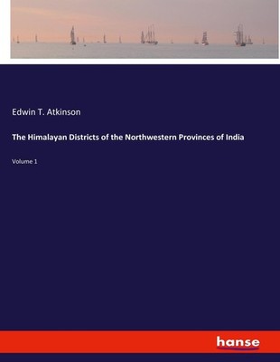 The Himalayan Districts of the Northwestern Provinces of India Edwin T. Atkinson