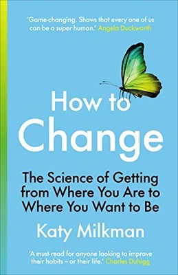 How to Change: The Science of Getting from Where You Are to ... by Milkman, Katy
