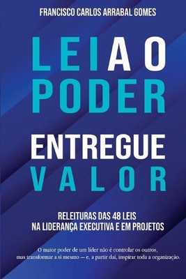 Leia o Poder, Entregue Valor: Releituras das 48 Leis na Lideran?a Executiva e em