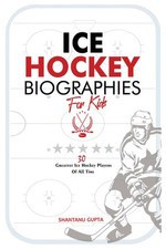 Ice Hockey Biographies for Kids: 30 Greatest Ice Hockey Players of all-time (Ice