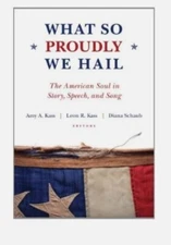 WHAT SO PROUDLY WE HAIL: THE AMERICAN SOUL IN STORY, By Amy A. Kass & Leon R.