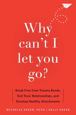 Why Can't I Let You Go?: Break Free from Trauma Bonds, End Toxic Relationships,