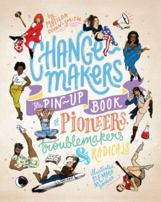Change-Makers: The Pin-Up Book of Pioneers, Troublemakers and Radicals