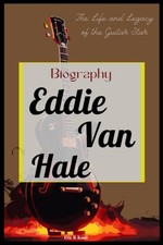 Eddie Van Hale Biography: The Life and Legacy of the Guitar Star
