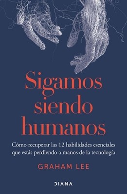 Sigamos Siendo Humanos: Cmo Recuperar Las 12 Habilidades Esenciales Que Ests Per