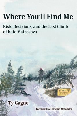 Where Tou'll Find Me : Risk, Decisions, and the Last Climb of Kat
