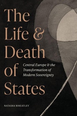 The Life and Death of States: Central Europe and the Transformation of Modern So
