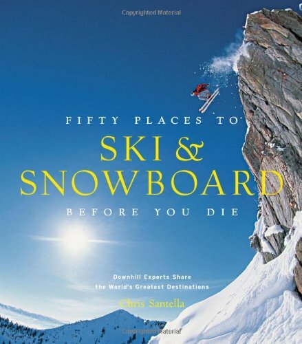 Fifty Places to Ski and Snowboard Before You Die: Downhill Experts Share the Wo