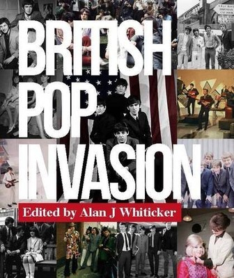 BRITISH POP INVASION: HOW BRITISH MUSIC CONQUERED THE By Alan J Whiticker
