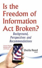 Is the Freedom of Information Act Broken? : Background, Perspectives and Reco...
