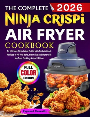 The Complete Ninja Crispi Air Fryer Cookbook: An Ultimate Ninja Crispi Guide wit