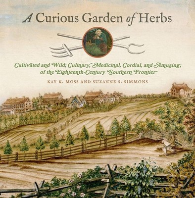 A Curious Garden of Herbs: Cultivated and Wild; Culinary, Medicinal, Cordial, an