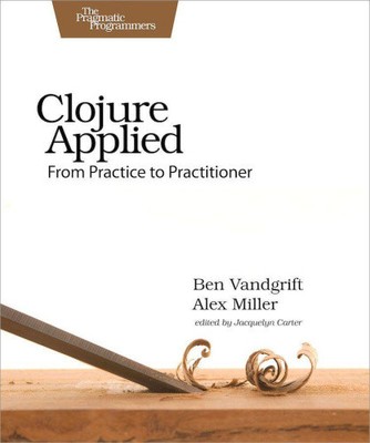 Clojure Applied: From Practice to Practitioner by Ben Vandgrift [Paperback]